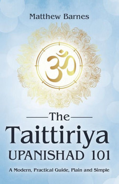 The Taittiriya Upanishad 101: a modern, practical guide, plain and simple