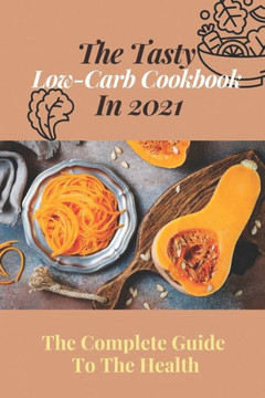 The Tasty Low-Carb Cookbook In 2021: The Complete Guide To The Health: High Protein Low Carb Diet