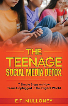 The Teenage Social Media Detox: 7 Simple Steps on How Teens Unplugged in the Digital World