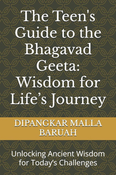 The Teen's Guide to the Bhagavad Geeta: Wisdom for Life's Journey: Unlocking Ancient Wisdom for Today's Challenges