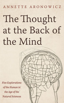 The Thought at the Back of the Mind: Five Explorations of the Human in the Age of the Natural Sciences