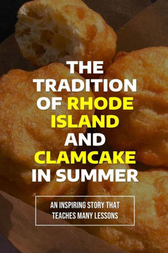 The Tradition Of Rhode Island And Clamcake In Summer: An Inspiring Story That Teaches Many Lessons: The Joys Of Eating Clamcake In Summer In Rhode Isl