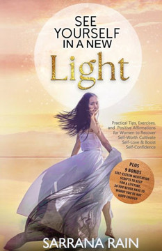 See Yourself In A New Light: Practical Tips, Exercises, And Positive Affirmations For Women To Recover Self-Worth, Cultivate Self-Love & Boost Self-Confidence +9 Bonus Self-Esteem Meditation Scripts