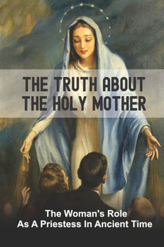 The Truth About The Holy Mother: The Woman's Role As A Priestess In Ancient Time: Late Antiquity