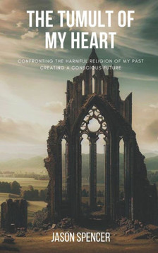 The Tumult of My Heart: Confronting the harmful religion of my past, Creating a conscious future