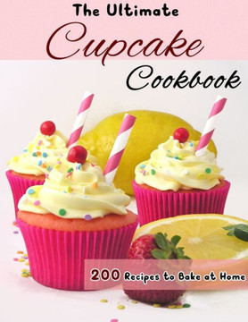 The Ultimate Cupcake Cookbook: 200 Recipes to Bake at Home