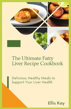 The Ultimate Fatty Liver Recipe Cookbook: Delicious, Healthy Meals to Support Your Liver Health