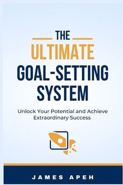 The Ultimate Goal-Setting System: Unlock Your Potential and Achieve Extraordinary Success