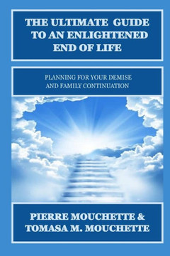 The Ultimate Guide to an Enlightened End of Life: Planning for Your Demise and Family Continuation The Ultimate Guide to an Enlightened End of Life: Planning for Your Demise and Family Continuation