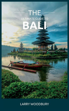 The Ultimate Guide To Bali: A Comprehensive Guide To Exploring The Islands Of The Gods