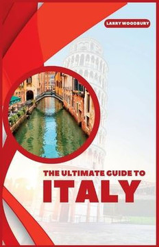 The Ultimate Guide To Italy: A Comprehensive Guide To Exploring Bel Paese