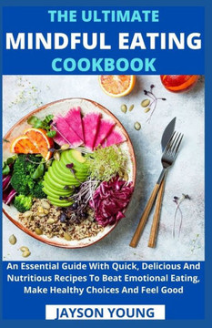 The Ultimate Mindful Eating Cookbook: An Essential Guide With Quick, Delicious And Nutritious Recipes To Beat Emotional Eating, Make Healthy Choices A