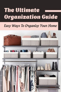 The Ultimate Organization Guide: Easy Ways To Organize Your Home: Guide To Organizing Kids' Room