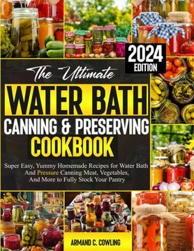 The Ultimate Water Bath Canning & Preserving Cookbook: Super Easy, Yummy Homemade Recipes for Water Bath and Pressure Canning Meat, Vegetables, and Mo