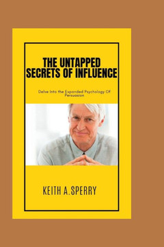 The Untapped Secrets Of Influence: Delve Into the Expanded Psychology Of Persuasion