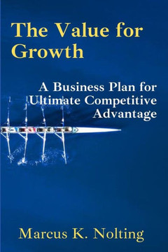 The Value for Growth: A Business Plan for Ultimate Competitive Advantage
