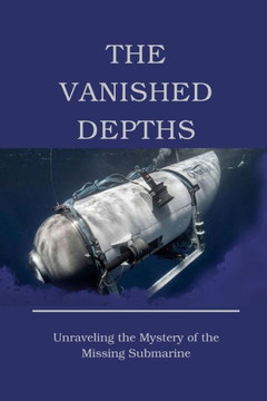 The Vanished Depths: Unraveling the Mystery of the Missing Submarine