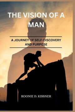 The Vision of a Man: A Journey of Self-Discovery and Purpose The Vision of a Man: A Journey of Self-Discovery and Purpose