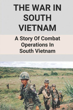 The War In South Vietnam: A Story Of Combat Operations In South Vietnam: A Story Of Combat Operations In South Vietnam