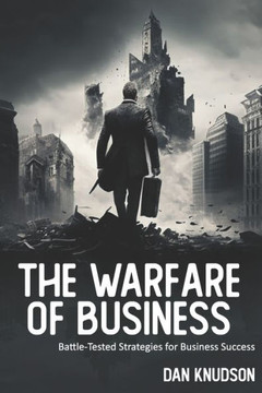 The Warfare of Business: Battle-Tested Strategies for Business Success