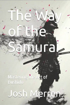 The Way of the Samurai: Mastering the Art of Bushido The Way of the Samurai: Mastering the Art of Bushido