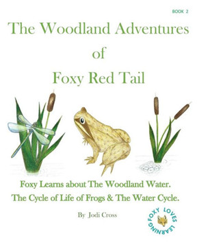The Woodland Aventures of Foxy Red Tail BOOK 2: Foxy Learns about The Woodland Water. The Cycle of Life of Frogs & The Water Cycle.