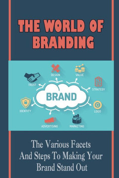 The World Of Branding: The Various Facets And Steps To Making Your Brand Stand Out: How To Articulate Your Business Message