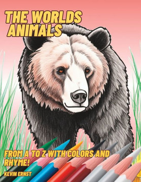 The Worlds Animals: From A to Z with Colors and Rhyme!