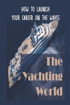 The Yachting World: How To Launch Your Career On The Waves: Landing Your Perfect Role In Yachting