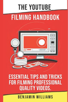 The YouTube Filming Handbook: Essential Tips and Tricks for Filming Professional Quality Videos.