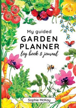 My Guided Garden Planner Log Book And Journal: The Gardener's Year-Round Companion For Planning, Tracking, And Celebrating Garden Life (Sophie Mckay's Easy And Effective Gardening Series) My Guided Garden Planner Log Book And Journal: The Gardener's Year-Round Companion For Planning, Tracking, And Celebrating Garden Life (Sophie Mckay's Easy And Effective Gardening Series)