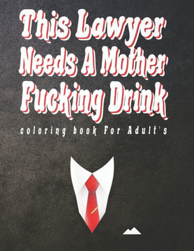This Lawyer Needs A Mother Fucking Drink coloring book For Adult's: Swear Word Art Book For Teachers