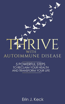 Thrive With Autoimmune Disease: 5 Powerful Steps to Reclaim Your Health and Transform Your Life