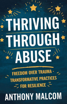 Thriving through Abuse: Freedom over Trauma: Transformative Practices for Resilience