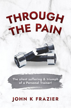 Through The Pain: The Silent Suffering & Triumph of a Personal Trainer!