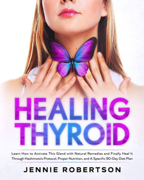 Thyroid Healing: Learn How to Activate This Gland with Natural Remedies and Finally Heal It Through Hashimoto's Protocol, Proper Nutrit