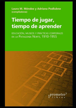Tiempo de jugar, tiempo de aprender: Educación, museos y prácticas corporales en la Patagonia Norte 1910-1955