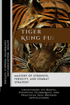 Tiger Kung Fu: Mastery of Strength, Ferocity, and Combat Strategy: Uncovering Its Roots, Essential Techniques, and Practical Self-Def