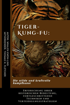 Tiger-Kung-Fu: Die wilde und kraftvolle Kampfkunst: Erforschung ihrer historischen Bedeutung, fortgeschrittenen Techniken und Verteid