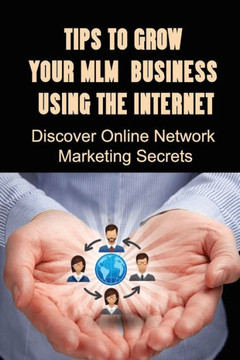 Tips To Grow Your MLM Business Using The Internet: Discover Online Network Marketing Secrets: How Can I Market My Mlm Online?
