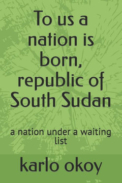 To us a nation is born, republic of South Sudan: a nation under a waiting list