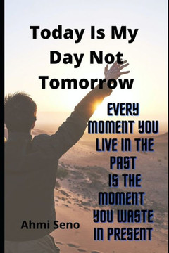 Today Is My Day Not Tomorrow: (I live today and will give tomorrow)