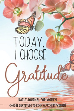 Today, I choose Gratitude: Daily Journal for Women: Choose Gratitude to find Happiness within