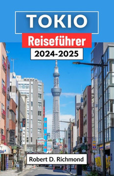 Tokio Reiseführer 2024-2025: Eine umfassende Reise durch Kultur, Küche und urbane Majestät im Herzen der faszinierenden Hauptstadt Japans