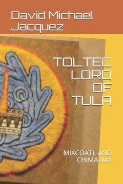 Toltec Lord of Tula: Mixcoatl and Chimalma