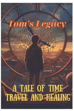 Tom's Legacy: A Tale of Time Travel and Healing: A Tale of Time Travel and Healing