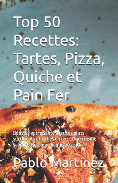 Top 50 Recettes: Tartes, Pizza, Quiche et Pain Fer: Boostez votre santé avec ces plats succulents et riches en fer - Une cuisine savour