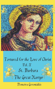 Tortured For The Love Of Christ Vol. X St. Barbara The Great Martyr