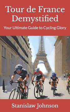Tour de France Demystified: Your Ultimate Guide to Cycling Glory