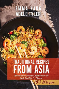 Traditional Wok Recipes From Asia: 2 Books In 1: An Asian Cookbook In 150 Wok And Stair Fry Dishes